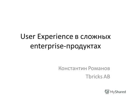 User Experience в сложных enterprise-продуктах Константин Романов Tbricks AB.