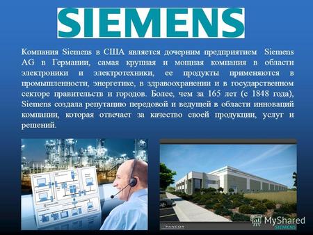 Компания Siemens в США является дочерним предприятием Siemens AG в Германии, самая крупная и мощная компания в области электроники и электротехники, ее.