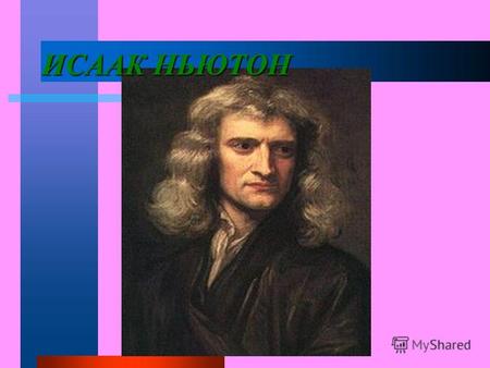 ИСААК НЬЮТОН. Исаак Ньютон (4 января 1643-31 марта 1727) Великий английский физик, математик и астроном. Автор фундаментального труда «Математические.