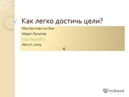 Как легко достичь цели ? Мастер - класс on-line Марат Латыпов  Август, 2009.