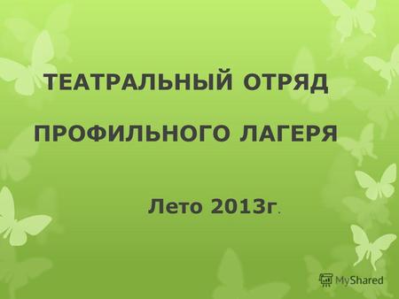 ТЕАТРАЛЬНЫЙ ОТРЯД ПРОФИЛЬНОГО ЛАГЕРЯ Лето 2013г..