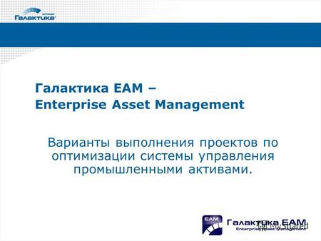 Галактика ЕАМ – Enterprise Asset Management Варианты выполнения проектов по оптимизации системы управления промышленными активами.