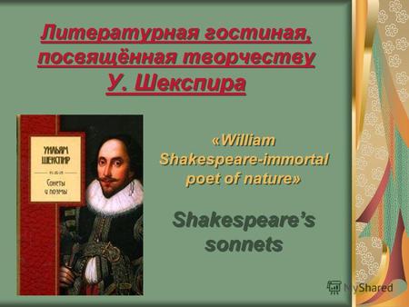 Литературная гостиная, посвящённая творчеству У. Шекспира «William Shakespeare-immortal poet of nature» Shakespeares sonnets «William Shakespeare-immortal.