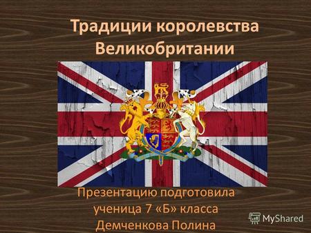 Традиции королевства Великобритании Презентацию подготовила ученица 7 «Б» класса Демченкова Полина.