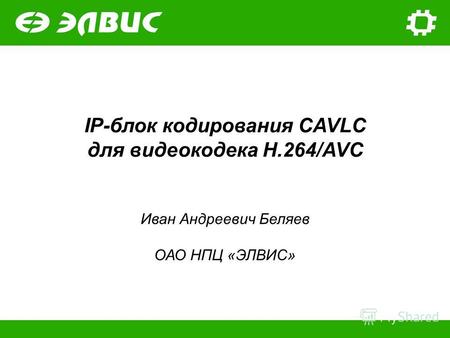IP-блок кодирования CAVLC для видеокодека H.264/AVC Иван Андреевич Беляев ОАО НПЦ «ЭЛВИС»