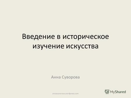 Введение в историческое изучение искусства Анна Суворова annasuvorova.wordpress.com.