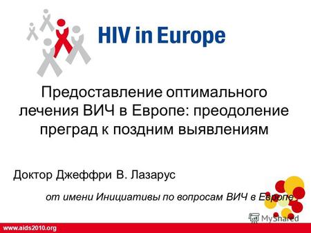 Www.aids2010.org Предоставление оптимального лечения ВИЧ в Европе: преодоление преград к поздним выявлениям Доктор Джеффри В. Лазарус oт имени Инициативы.