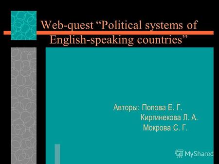 Web-quest Political systems of English-speaking countries Авторы: Попова Е. Г. Киргинекова Л. А. Мокрова С. Г.
