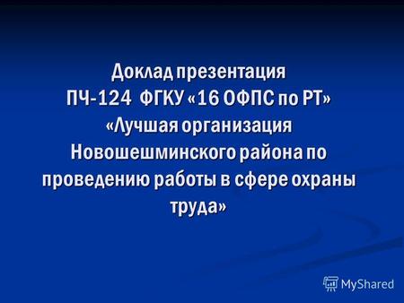 Доклад презентация ПЧ-124 ФГКУ «16 ОФПС по РТ» «Лучшая организация Новошешминского района по проведению работы в сфере охраны труда»