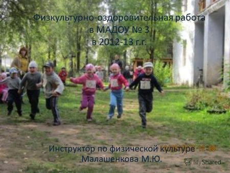 Физкультурно-оздоровительная работа в МАДОУ 3 в 2012-13 г.г. Инструктор по физической культуре Малашенкова М.Ю.