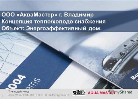 TTGDV – Company presentation AQUA MASTER 1 Aqua Master GmbH|10.12.2010 | © Dmitry Gryzunov 2010. Thermotechnology ООО «АкваМастер» г. Владимир Концепция.