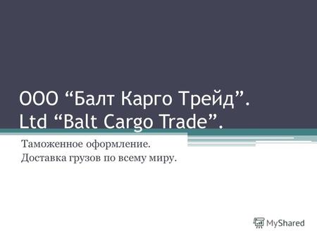 ООО Балт Карго Трейд. Ltd Balt Cargo Trade. Таможенное оформление. Доставка грузов по всему миру.