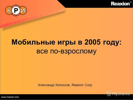 Мобильные игры в 2005 году: все по-взрослому Александр Колосков, Reaxion Corp.