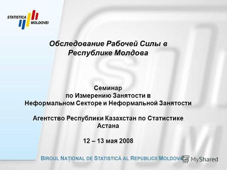 Обследование Рабочей Силы в Республике Молдова Семинар по Измерению Занятости в Неформальном Секторе и Неформальной Занятости Агентство Республики Казахстан.