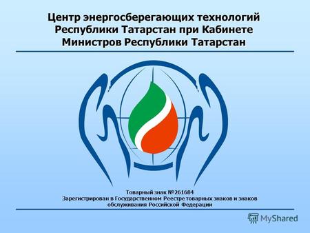 Центр энергосберегающих технологий Республики Татарстан при Кабинете Министров Республики Татарстан Товарный знак 261684 Зарегистрирован в Государственном.