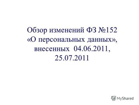 Обзор изменений ФЗ 152 «О персональных данных», внесенных 04.06.2011, 25.07.2011.
