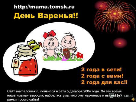 2 года в сети! 2 года с вами! 2 года для вас!!  Сайт mama.tomsk.ru появился в сети 5 декабря 2004 года. За это время наша «мама» выросла,