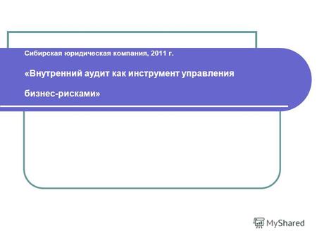 Сибирская юридическая компания, 2011 г. «Внутренний аудит как инструмент управления бизнес-рисками»