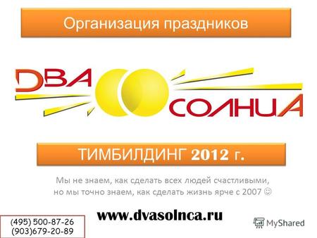 Организация праздников Мы не знаем, как сделать всех людей счастливыми, но мы точно знаем, как сделать жизнь ярче с 2007 www.dvasolnca.ru ТИМБИЛДИНГ 2012.