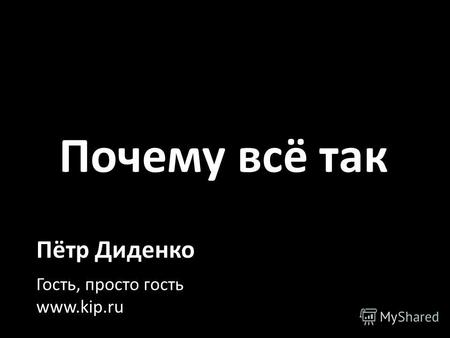 Почему всё так Пётр Диденко Гость, просто гость www.kip.ru.