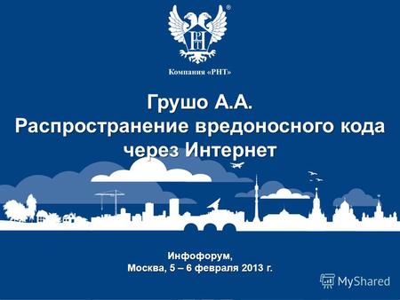 Заголовок доклада Докладчик Инфофорум, Москва, 5 – 6 февраля 2013 г. Грушо А.А. Распространение вредоносного кода через Интернет.