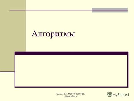 Козлова О.Б., МБОУ СОШ 199, г.Новосибирск Алгоритмы.
