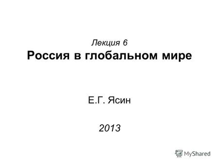 Лекция 6 Россия в глобальном мире Е.Г. Ясин 2013.