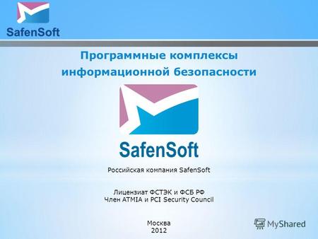 Программные комплексы информационной безопасности Москва 2012 Российская компания SafenSoft Лицензиат ФСТЭК и ФСБ РФ Член ATMIA и PCI Security Council.
