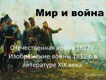 Мир и война Отечественная война 1812 г. Изображение войны 1812 г. в литературе XIX века.