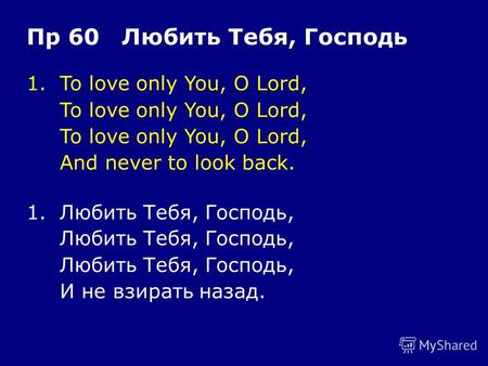 1.To love only You, O Lord, To love only You, O Lord, And never to look back. Пр 60 Любить Тебя, Господь 1.Любить Тебя, Господь, Любить Тебя, Господь,