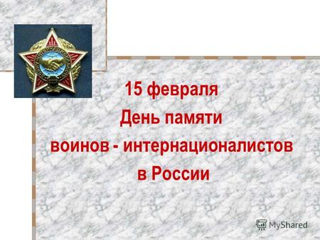 15 февраля День памяти воинов - интернационалистов в России.