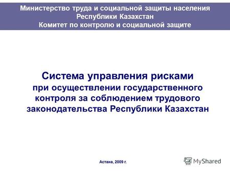 Система управления рисками при осуществлении государственного контроля за соблюдением трудового законодательства Республики Казахстан Астана, 2009 г. Министерство.
