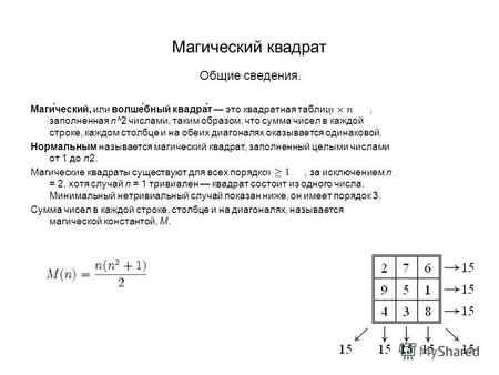 Магический квадрат Общие сведения. Маги́ческий, или волше́бный квадра́т это квадратная таблица, заполненная n^2 числами, таким образом, что сумма чисел.