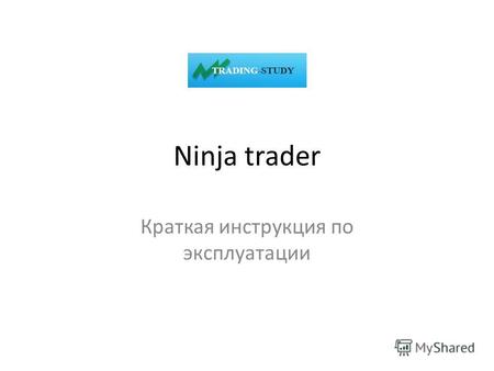 Ninja trader Краткая инструкция по эксплуатации. Довольно неплохое объяснение торговой платформы есть здесь, правда оно на английском: