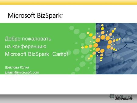 Добро пожаловать на конференцию Microsoft BizSpark Camp! Щеглова Юлия juliash@microsoft.com.