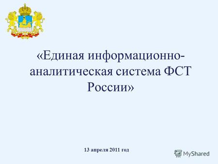 «Единая информационно- аналитическая система ФСТ России» 13 апреля 2011 год.