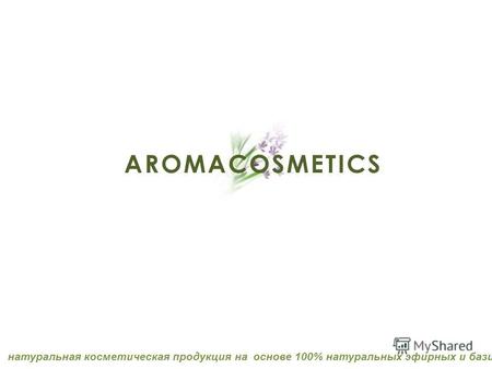 AROMACOSMETICS натуральная косметическая продукция на основе 100% натуральных эфирных и базисных масла.