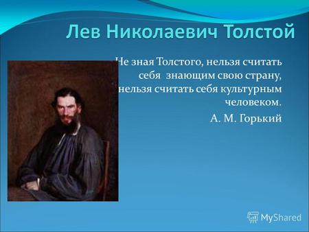 Не зная Толстого, нельзя считать себя знающим свою страну, нельзя считать себя культурным человеком. А. М. Горький.
