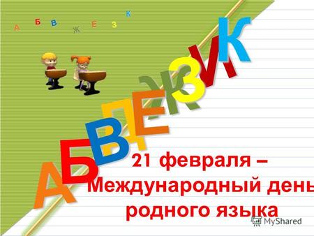 Д А И Б В Ж Е ЗКА Б В Ж З Е К 21 февраля – Международный день родного языка.