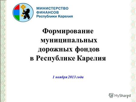 Формирование муниципальных дорожных фондов в Республике Карелия 1 ноября 2013 года 1.