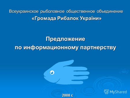 Предложение по информационному партнерству 2008 г. Всеукраинское рыболовное общественное объединение «Громада Рибалок України» «Громада Рибалок України»