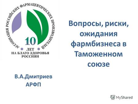 В.А.Дмитриев АРФП Вопросы, риски, ожидания фармбизнеса в Таможенном союзе Таможенном Союзе.