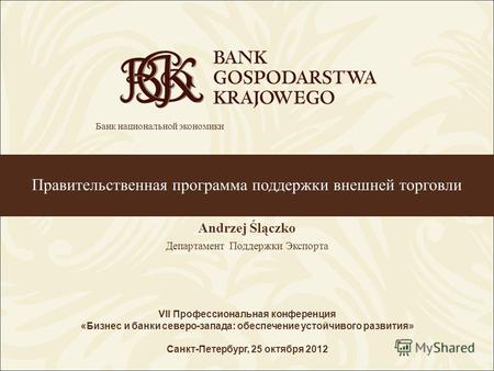 Правительственная программа поддержки внешней торговли Andrzej Ślączko Департамент Поддержки Экспорта VII Профессиональная конференция «Бизнес и банки.