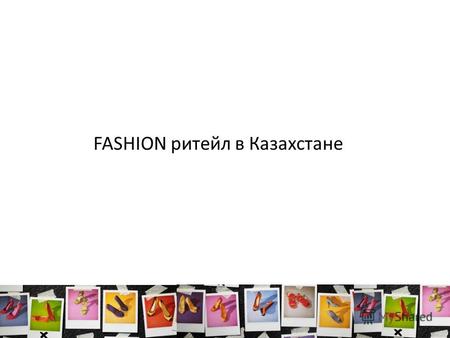 FASHION ритейл в Казахстане. Развитие fashion ритейла в Казахстане В 2011 году на рынок Алматы вышли 18 глобальных розничных компаний, что стало максимальным.