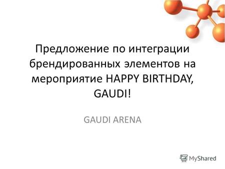 Предложение по интеграции брендированных элементов на мероприятие HAPPY BIRTHDAY, GAUDI! GAUDI ARENA.