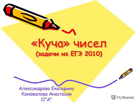 «Куча» чисел (задачи из ЕГЭ 2010) Александрова Екатерина Коновалова Анастасия 11A.