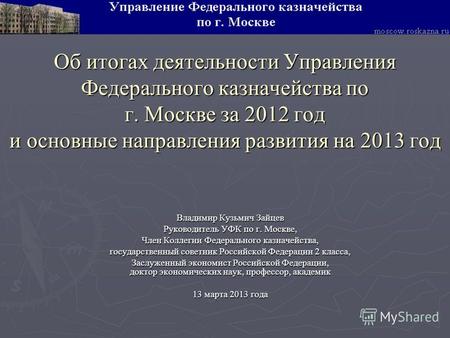 Об итогах деятельности Управления Федерального казначейства по г. Москве за 2012 год и основные направления развития на 2013 год Владимир Кузьмич Зайцев.