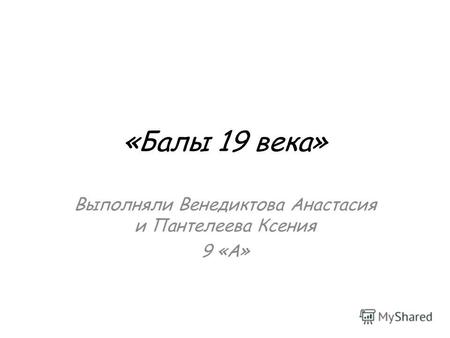 «Балы 19 века» Выполняли Венедиктова Анастасия и Пантелеева Ксения 9 «А»