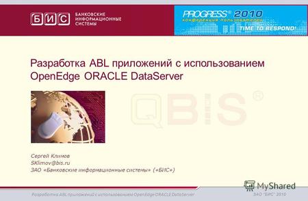 Разработка ABL приложений с использованием OpenEdge ORACLE DataServer Сергей Климов SKlimov@bis.ru ЗАО «Банковские информационные системы» («БИС») Разработка.