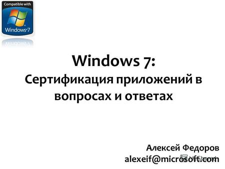 Windows 7: Сертификация приложений в вопросах и ответах Алексей Федоров alexeif@microsoft.com.